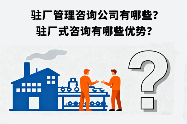 駐廠管理咨詢公司有哪些？駐廠式咨詢有哪些優勢？
