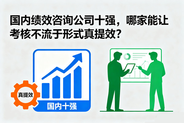 績(jī)效管理：國(guó)內(nèi)績(jī)效咨詢公司十強(qiáng)，哪家能讓考核不流于形式真提效？